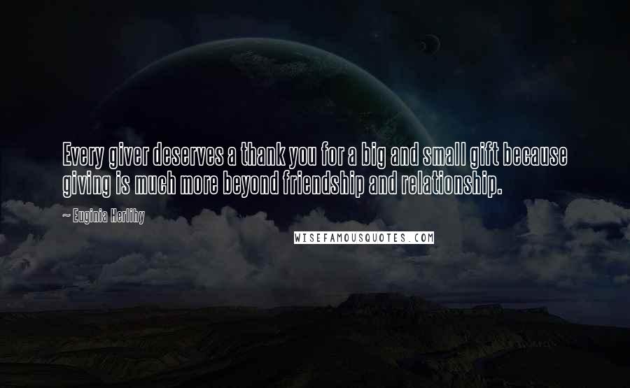 Euginia Herlihy Quotes: Every giver deserves a thank you for a big and small gift because giving is much more beyond friendship and relationship.