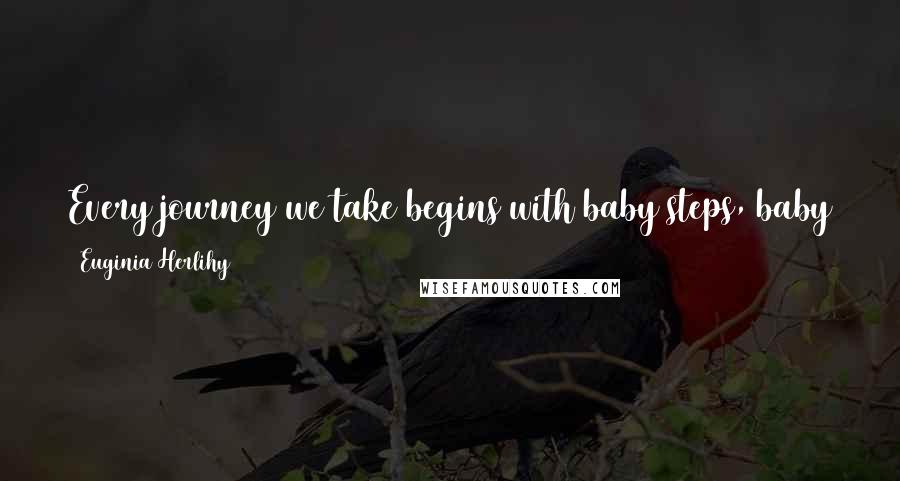 Euginia Herlihy Quotes: Every journey we take begins with baby steps, baby talk and it helps us to grow healthy and strong towards our different fields we are embarking on.