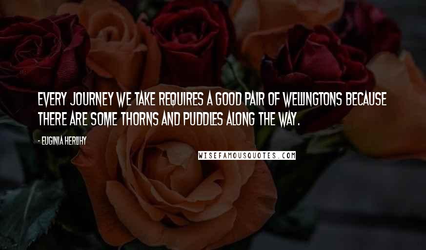 Euginia Herlihy Quotes: Every journey we take requires a good pair of wellingtons because there are some thorns and puddles along the way.