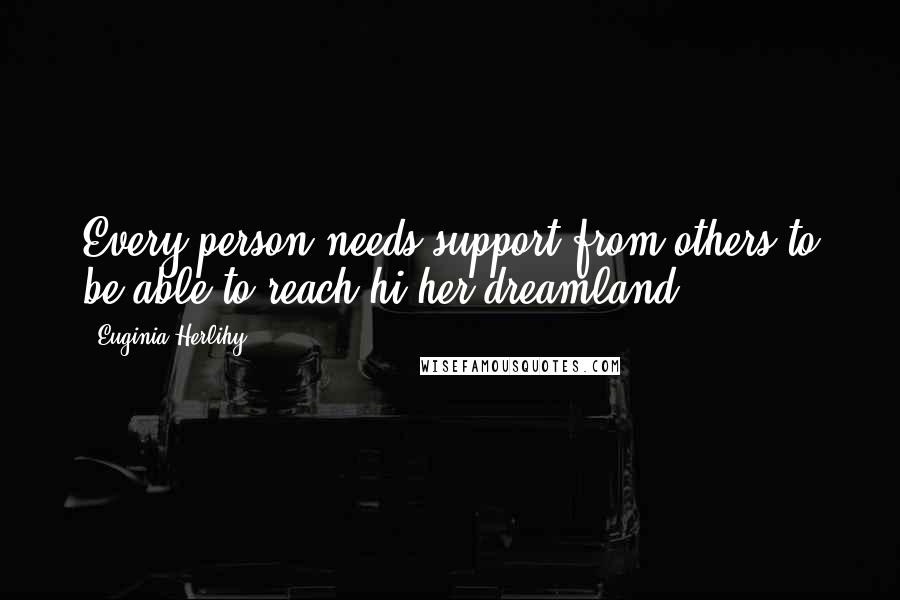 Euginia Herlihy Quotes: Every person needs support from others to be able to reach hi/her dreamland.
