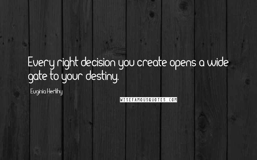 Euginia Herlihy Quotes: Every right decision you create opens a wide gate to your destiny.