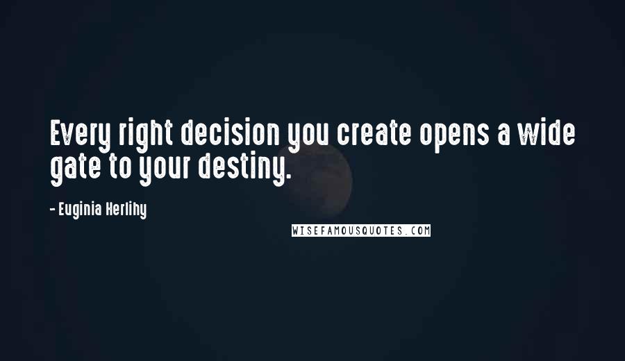 Euginia Herlihy Quotes: Every right decision you create opens a wide gate to your destiny.