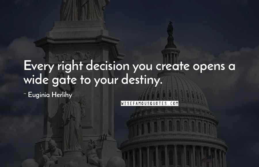 Euginia Herlihy Quotes: Every right decision you create opens a wide gate to your destiny.