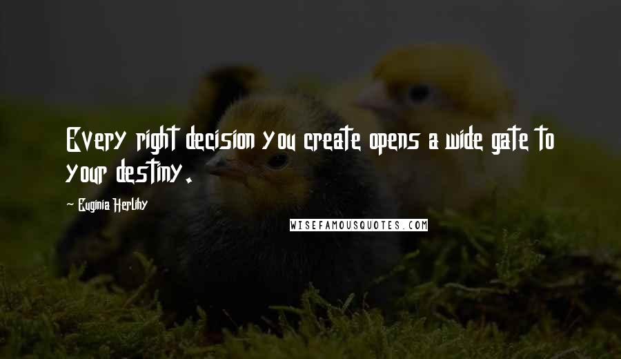 Euginia Herlihy Quotes: Every right decision you create opens a wide gate to your destiny.