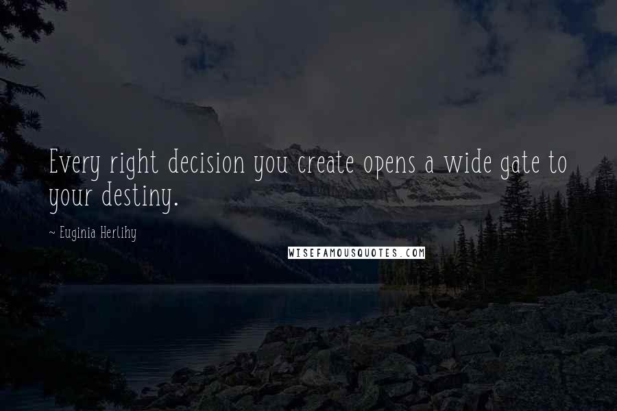 Euginia Herlihy Quotes: Every right decision you create opens a wide gate to your destiny.