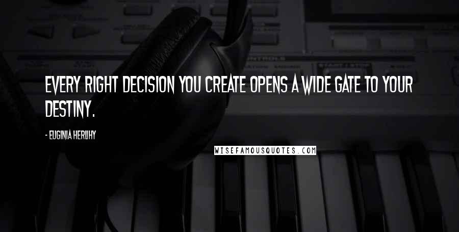 Euginia Herlihy Quotes: Every right decision you create opens a wide gate to your destiny.