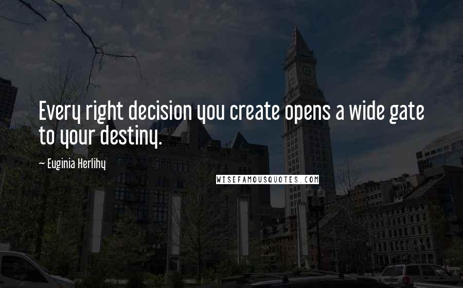 Euginia Herlihy Quotes: Every right decision you create opens a wide gate to your destiny.