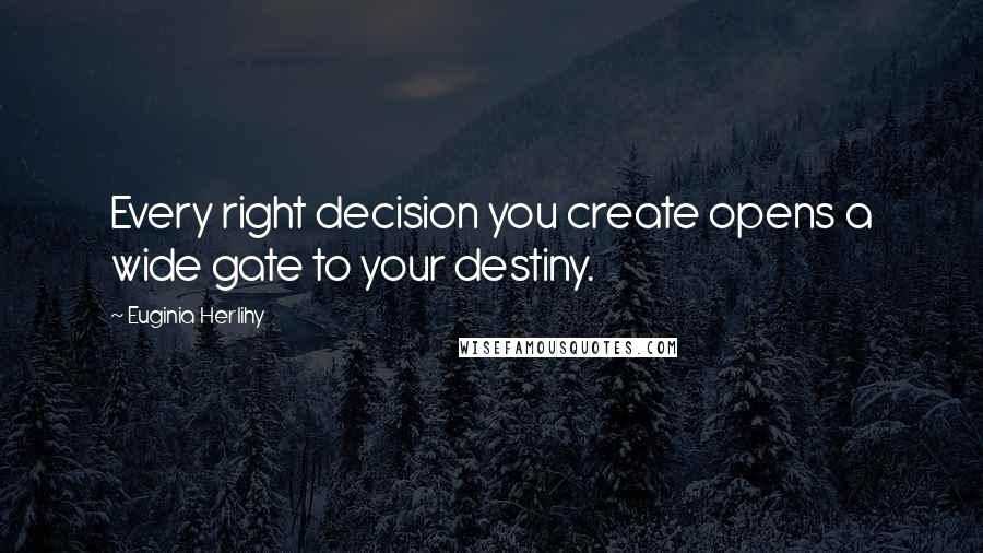 Euginia Herlihy Quotes: Every right decision you create opens a wide gate to your destiny.