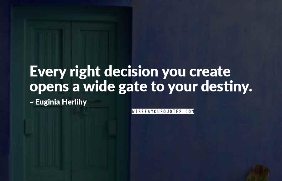 Euginia Herlihy Quotes: Every right decision you create opens a wide gate to your destiny.