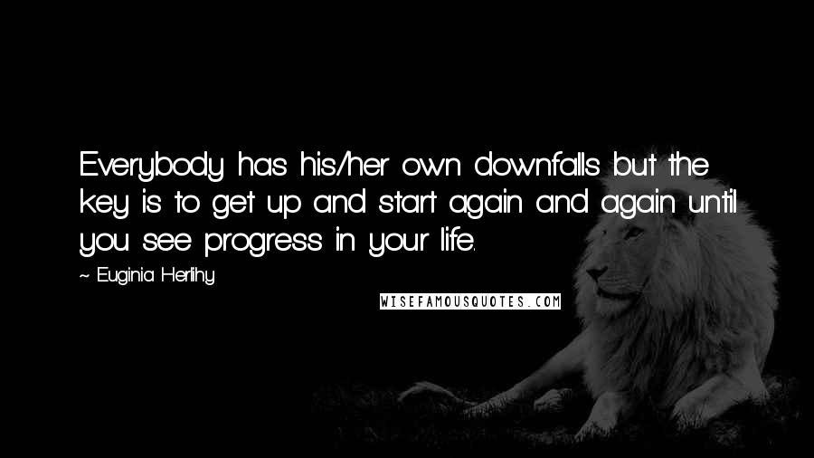 Euginia Herlihy Quotes: Everybody has his/her own downfalls but the key is to get up and start again and again until you see progress in your life.