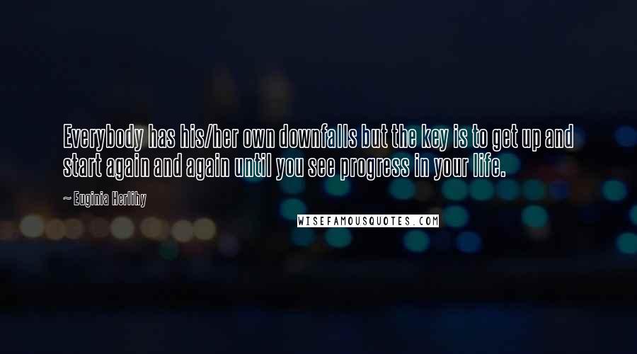 Euginia Herlihy Quotes: Everybody has his/her own downfalls but the key is to get up and start again and again until you see progress in your life.