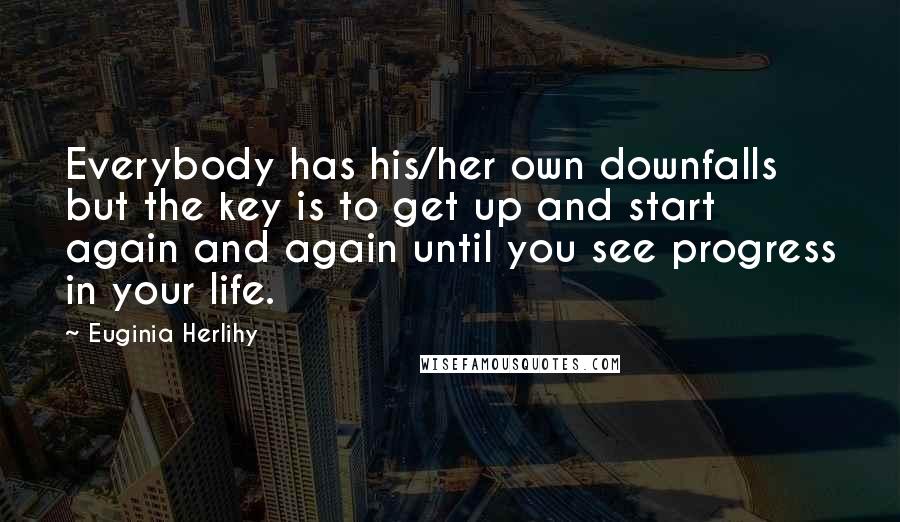 Euginia Herlihy Quotes: Everybody has his/her own downfalls but the key is to get up and start again and again until you see progress in your life.