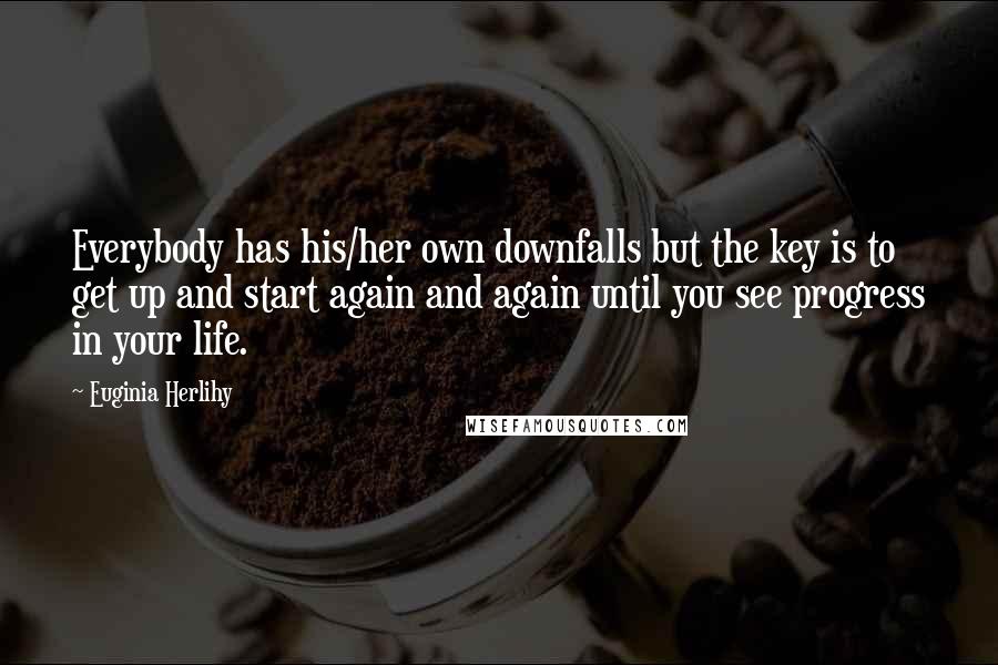 Euginia Herlihy Quotes: Everybody has his/her own downfalls but the key is to get up and start again and again until you see progress in your life.