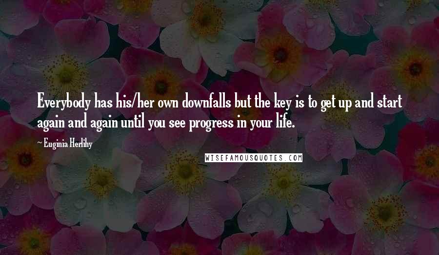 Euginia Herlihy Quotes: Everybody has his/her own downfalls but the key is to get up and start again and again until you see progress in your life.