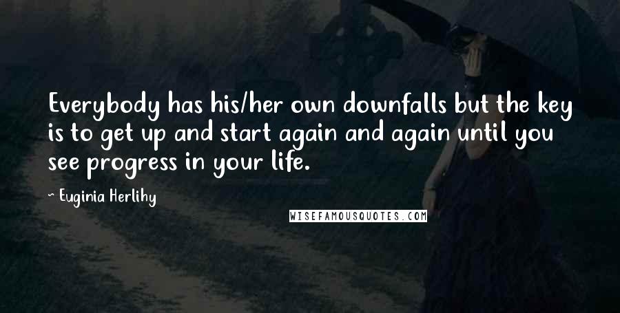 Euginia Herlihy Quotes: Everybody has his/her own downfalls but the key is to get up and start again and again until you see progress in your life.