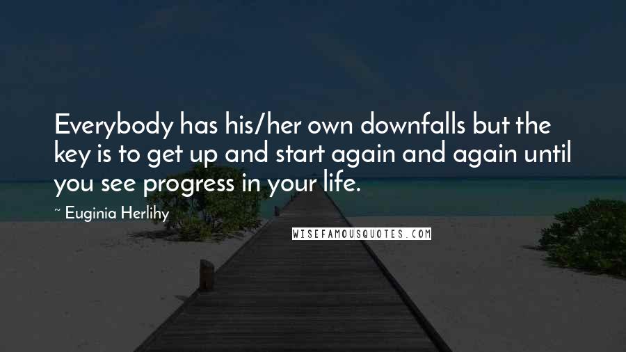 Euginia Herlihy Quotes: Everybody has his/her own downfalls but the key is to get up and start again and again until you see progress in your life.