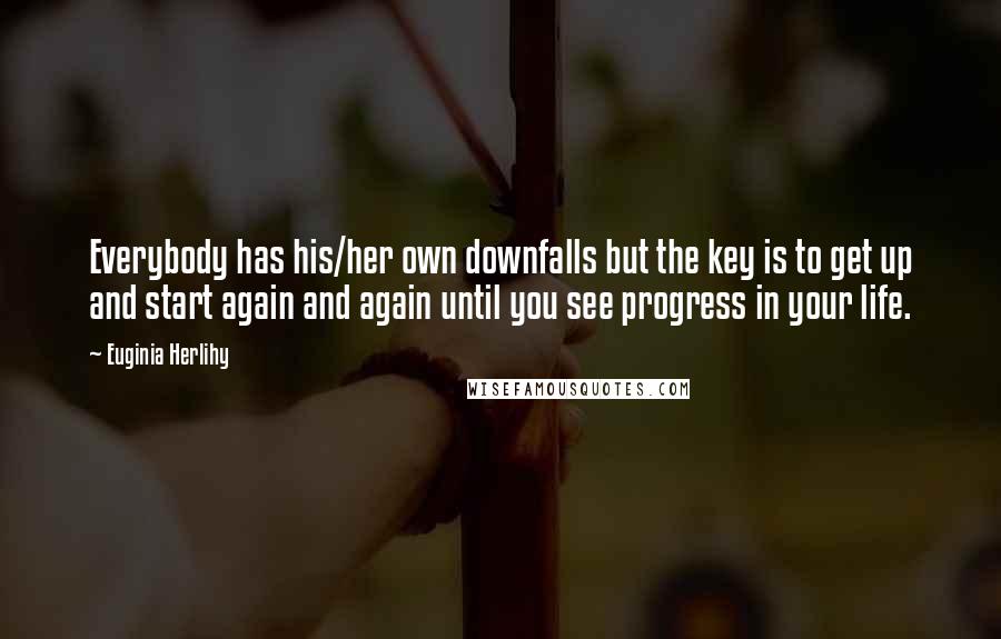 Euginia Herlihy Quotes: Everybody has his/her own downfalls but the key is to get up and start again and again until you see progress in your life.