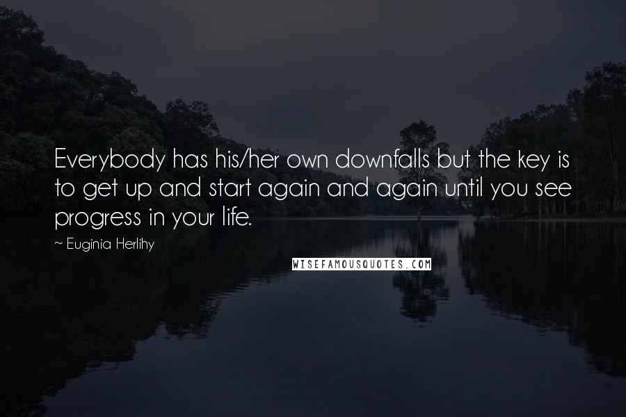 Euginia Herlihy Quotes: Everybody has his/her own downfalls but the key is to get up and start again and again until you see progress in your life.