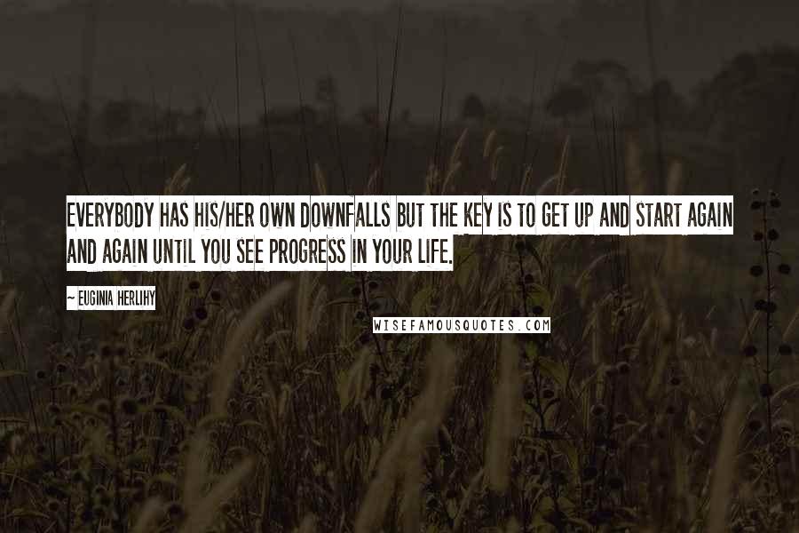 Euginia Herlihy Quotes: Everybody has his/her own downfalls but the key is to get up and start again and again until you see progress in your life.