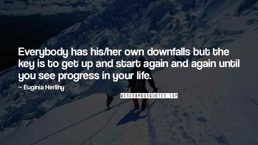 Euginia Herlihy Quotes: Everybody has his/her own downfalls but the key is to get up and start again and again until you see progress in your life.