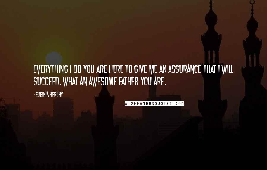 Euginia Herlihy Quotes: Everything I do you are here to give me an assurance that I will succeed. What an awesome Father you are.