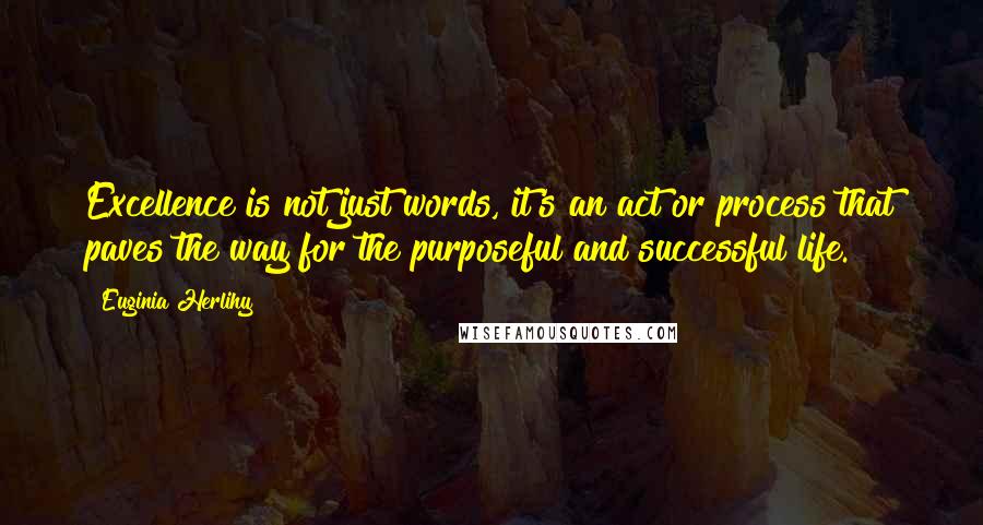 Euginia Herlihy Quotes: Excellence is not just words, it's an act or process that paves the way for the purposeful and successful life.