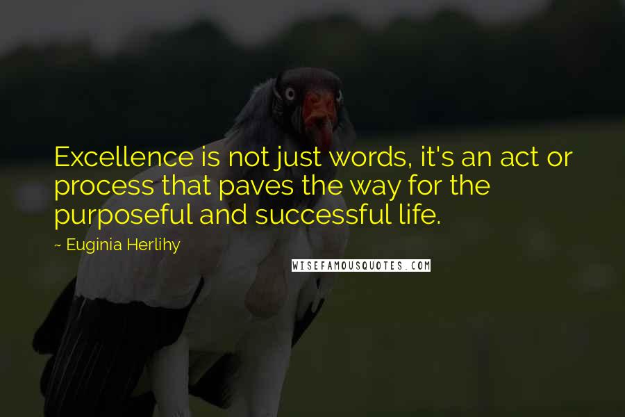 Euginia Herlihy Quotes: Excellence is not just words, it's an act or process that paves the way for the purposeful and successful life.