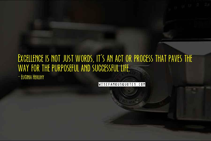 Euginia Herlihy Quotes: Excellence is not just words, it's an act or process that paves the way for the purposeful and successful life.