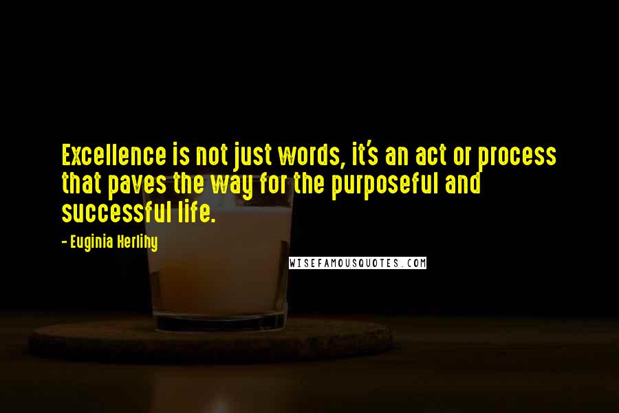 Euginia Herlihy Quotes: Excellence is not just words, it's an act or process that paves the way for the purposeful and successful life.