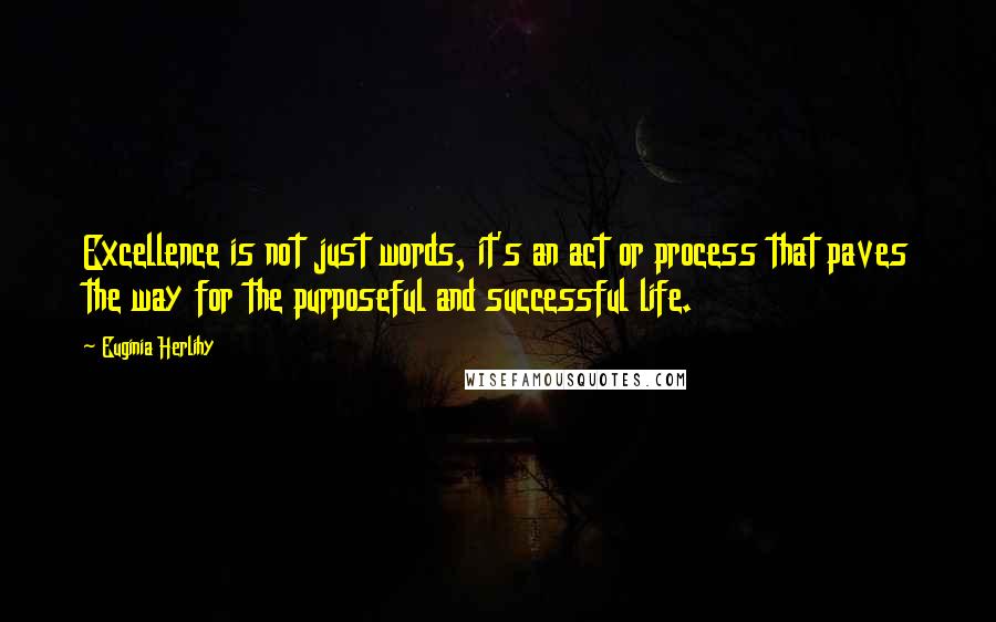 Euginia Herlihy Quotes: Excellence is not just words, it's an act or process that paves the way for the purposeful and successful life.