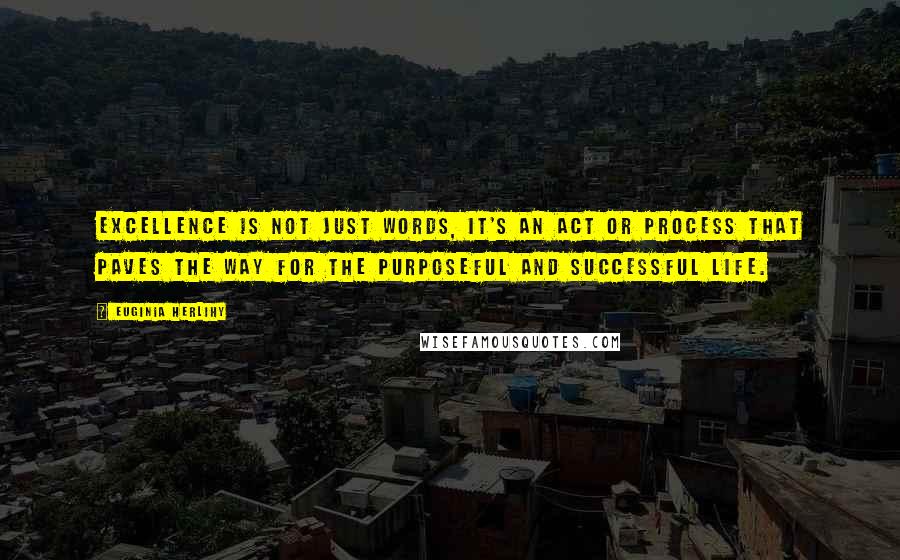 Euginia Herlihy Quotes: Excellence is not just words, it's an act or process that paves the way for the purposeful and successful life.