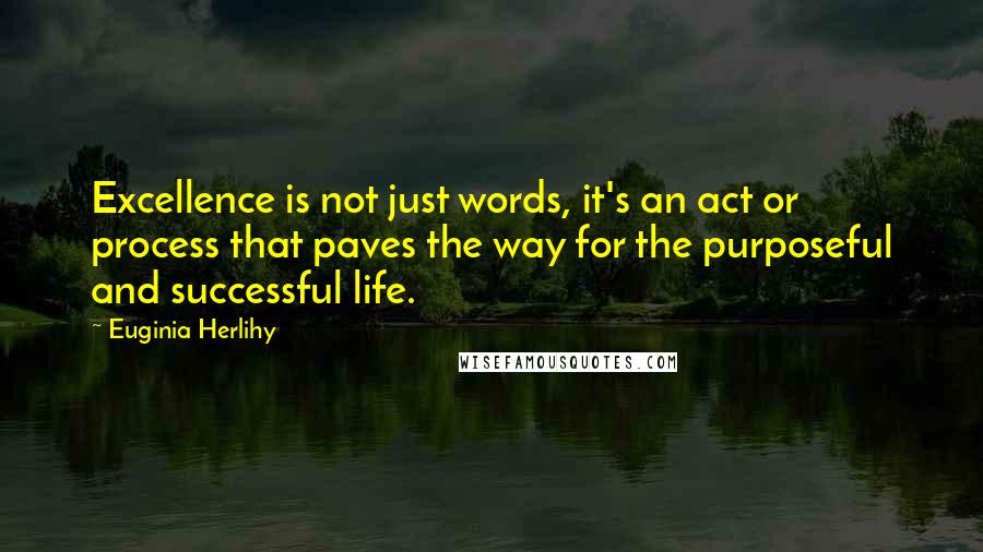 Euginia Herlihy Quotes: Excellence is not just words, it's an act or process that paves the way for the purposeful and successful life.