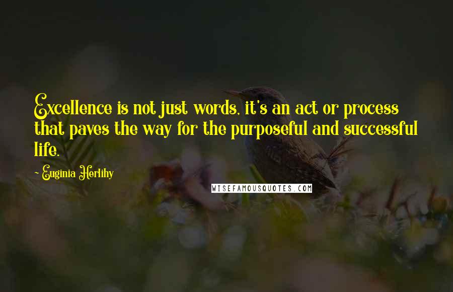 Euginia Herlihy Quotes: Excellence is not just words, it's an act or process that paves the way for the purposeful and successful life.