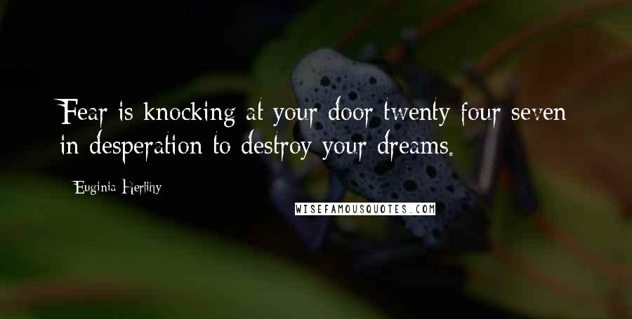 Euginia Herlihy Quotes: Fear is knocking at your door twenty four seven in desperation to destroy your dreams.