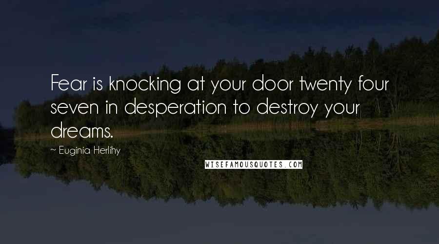 Euginia Herlihy Quotes: Fear is knocking at your door twenty four seven in desperation to destroy your dreams.