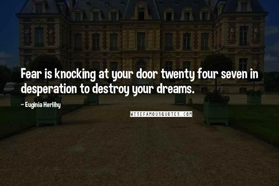 Euginia Herlihy Quotes: Fear is knocking at your door twenty four seven in desperation to destroy your dreams.