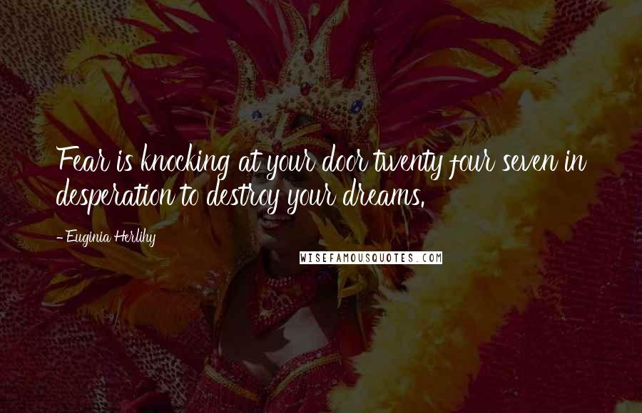 Euginia Herlihy Quotes: Fear is knocking at your door twenty four seven in desperation to destroy your dreams.