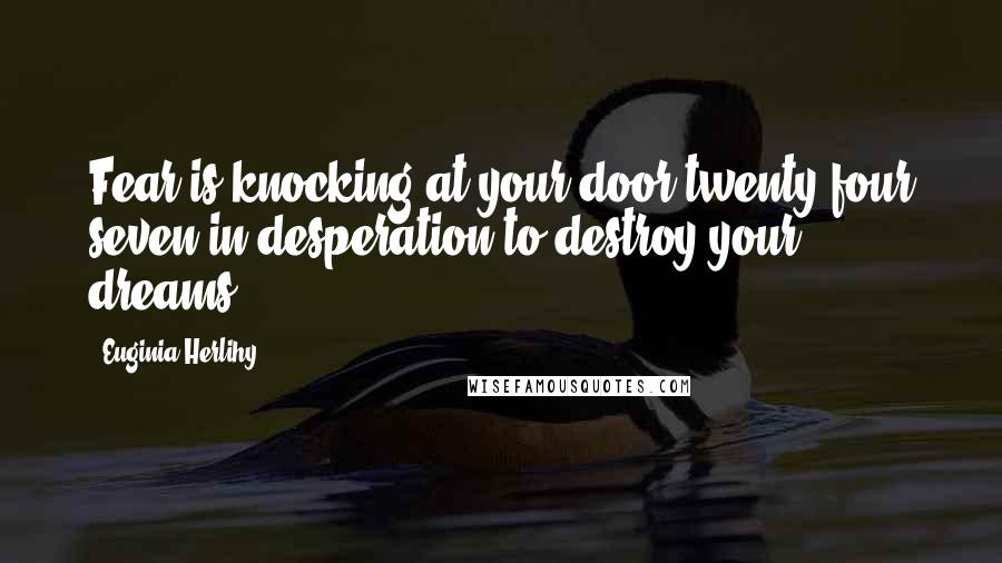 Euginia Herlihy Quotes: Fear is knocking at your door twenty four seven in desperation to destroy your dreams.