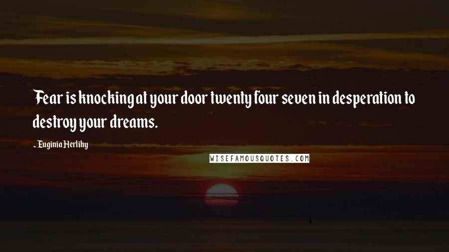 Euginia Herlihy Quotes: Fear is knocking at your door twenty four seven in desperation to destroy your dreams.