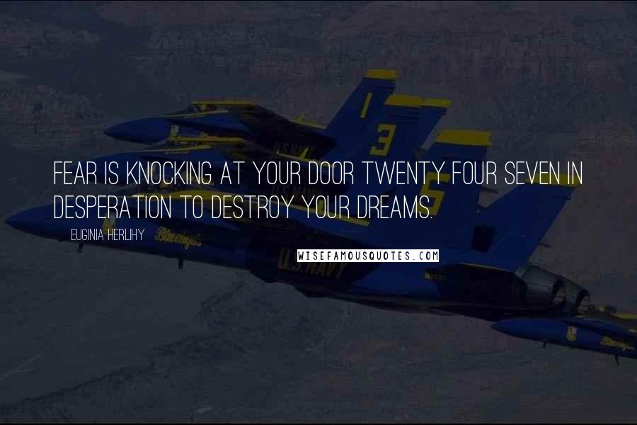 Euginia Herlihy Quotes: Fear is knocking at your door twenty four seven in desperation to destroy your dreams.
