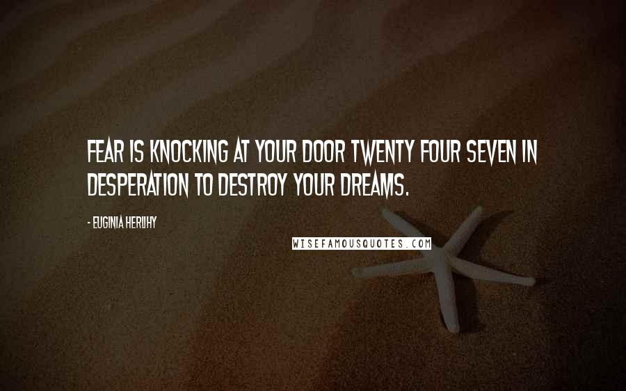 Euginia Herlihy Quotes: Fear is knocking at your door twenty four seven in desperation to destroy your dreams.