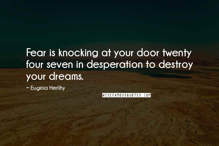 Euginia Herlihy Quotes: Fear is knocking at your door twenty four seven in desperation to destroy your dreams.