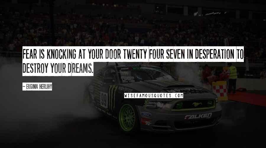 Euginia Herlihy Quotes: Fear is knocking at your door twenty four seven in desperation to destroy your dreams.