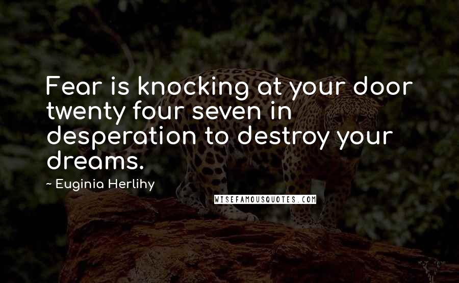 Euginia Herlihy Quotes: Fear is knocking at your door twenty four seven in desperation to destroy your dreams.