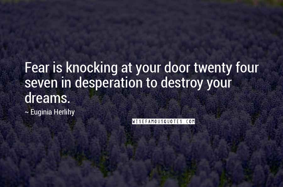 Euginia Herlihy Quotes: Fear is knocking at your door twenty four seven in desperation to destroy your dreams.