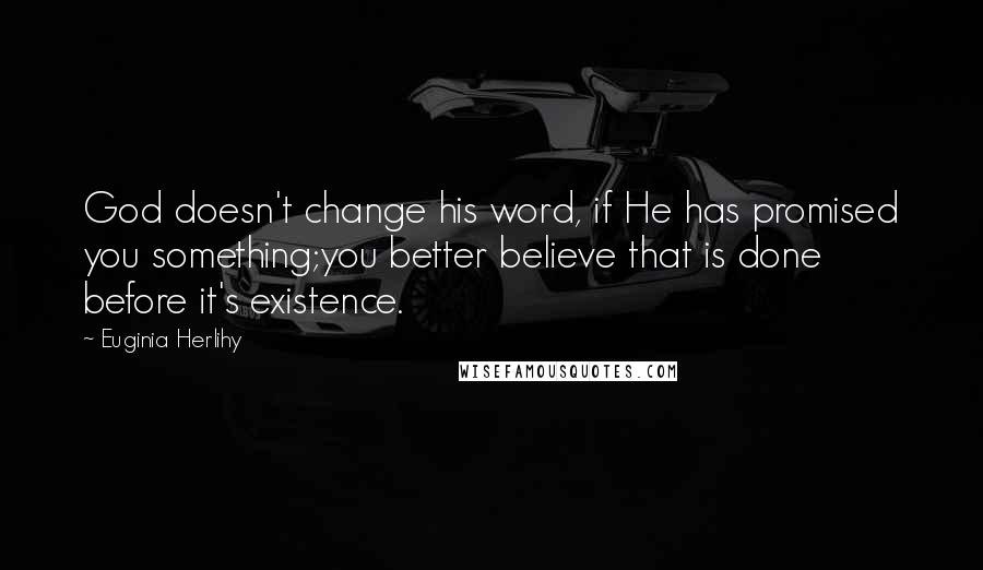 Euginia Herlihy Quotes: God doesn't change his word, if He has promised you something;you better believe that is done before it's existence.