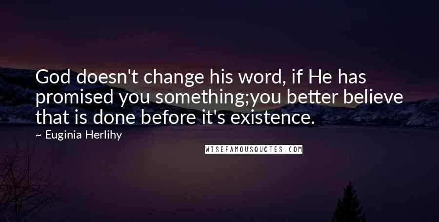 Euginia Herlihy Quotes: God doesn't change his word, if He has promised you something;you better believe that is done before it's existence.