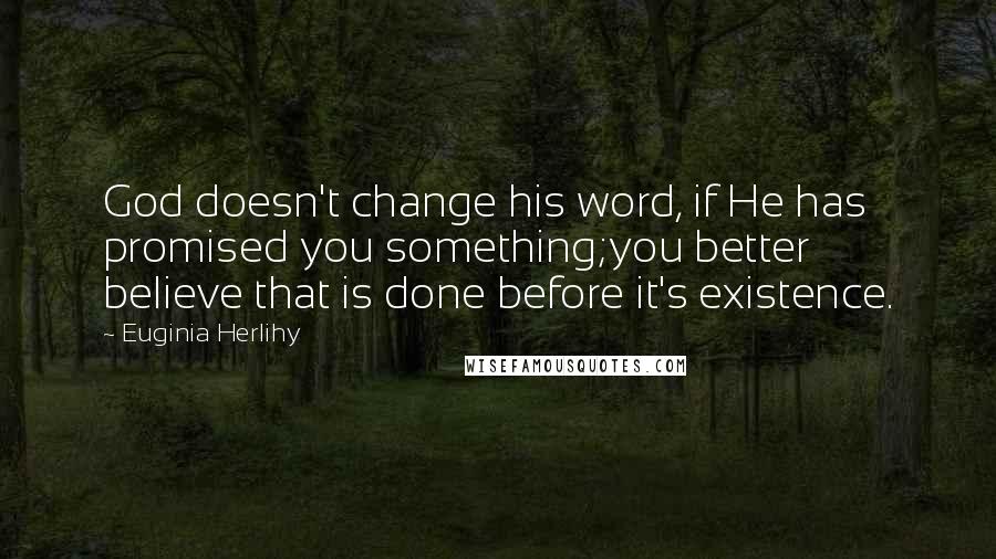 Euginia Herlihy Quotes: God doesn't change his word, if He has promised you something;you better believe that is done before it's existence.