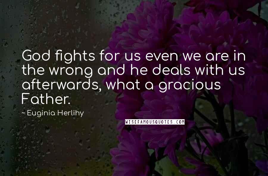 Euginia Herlihy Quotes: God fights for us even we are in the wrong and he deals with us afterwards, what a gracious Father.