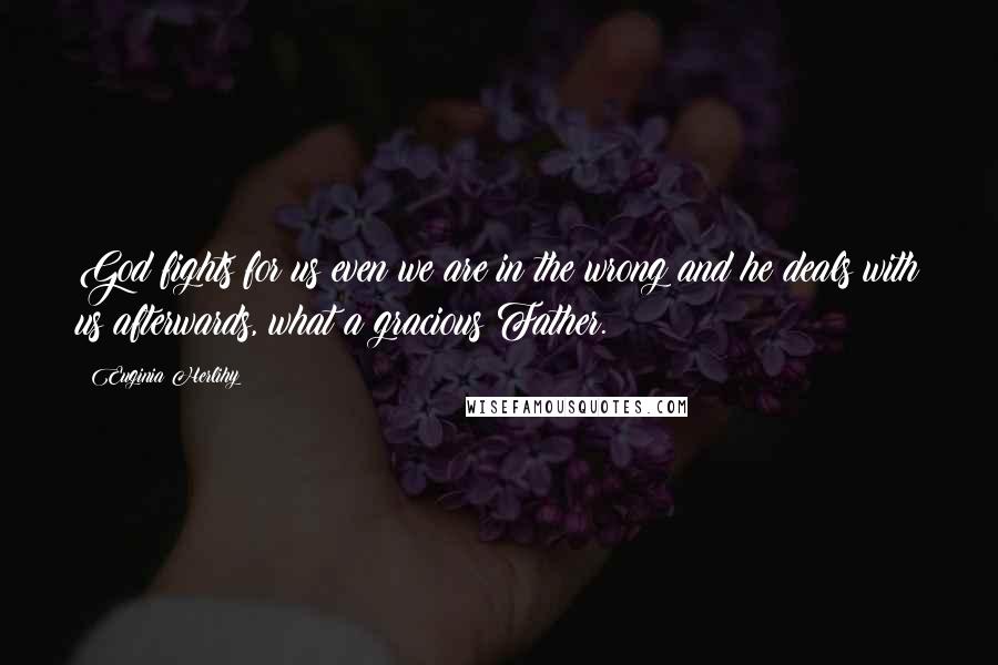 Euginia Herlihy Quotes: God fights for us even we are in the wrong and he deals with us afterwards, what a gracious Father.